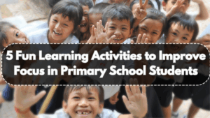 5 Fun Learning Activities to Improve Focus in Primary School Students
