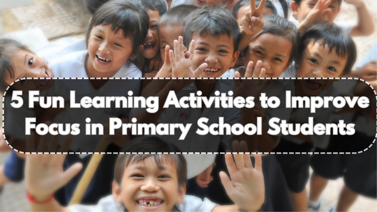 5 Fun Learning Activities to Improve Focus in Primary School Students