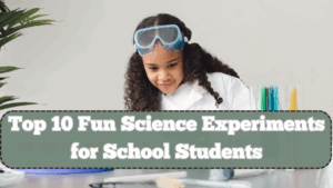 Top 10 Fun Science Experiments for School Students – Easy and Educational