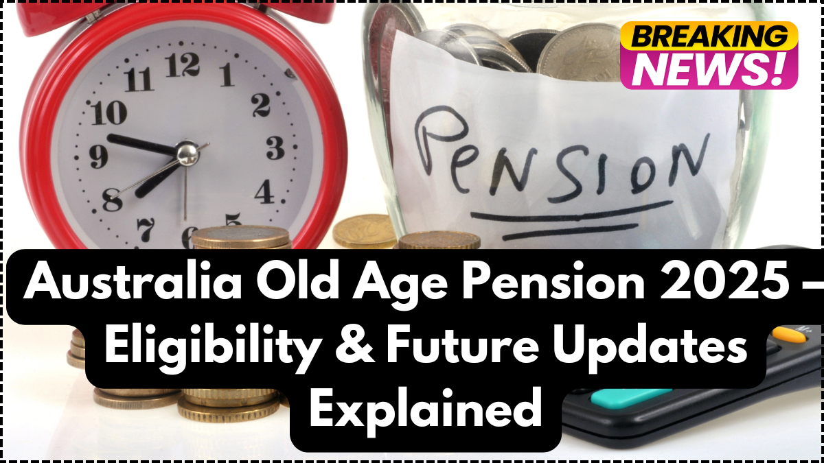 Australia Old Age Pension 2025 – Eligibility & Future Updates Explained