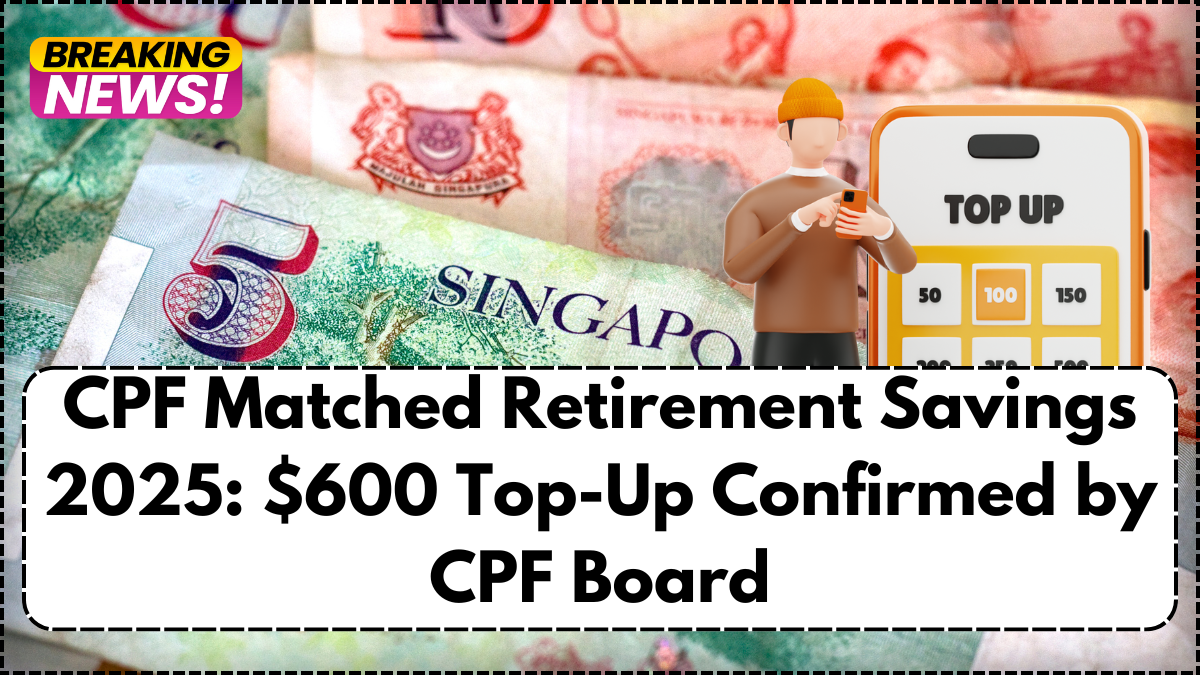 CPF Matched Retirement Savings 2025: $600 Top-Up Confirmed by CPF Board