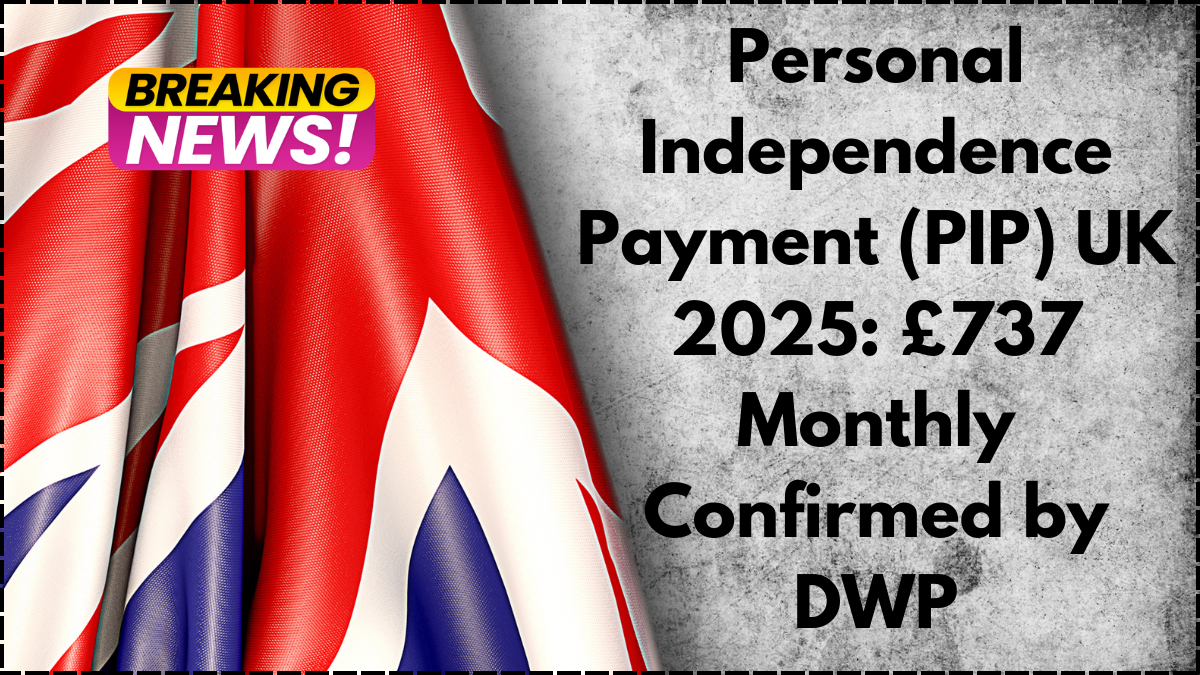 Personal Independence Payment (PIP) UK 2025: £737 Monthly Confirmed by DWP