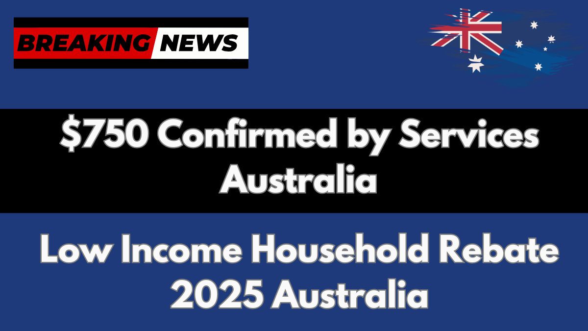 Low Income Household Rebate 2025 Australia: $750 Confirmed by Services Australia