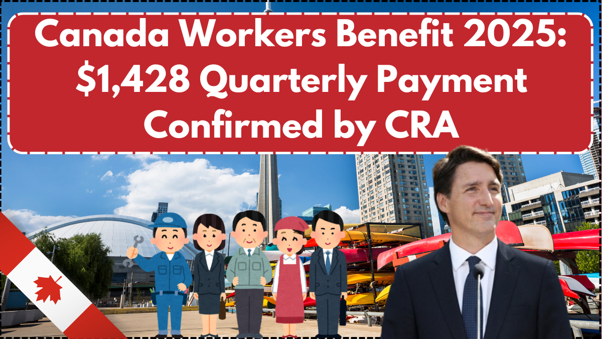 Canada Workers Benefit 2025: $1,428 Quarterly Payment Confirmed by CRA