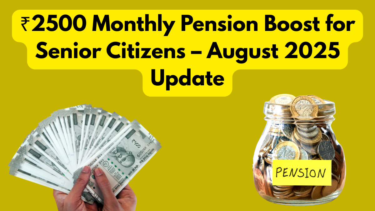 ₹2500 Monthly Pension Boost for Senior Citizens – August 2025 Update