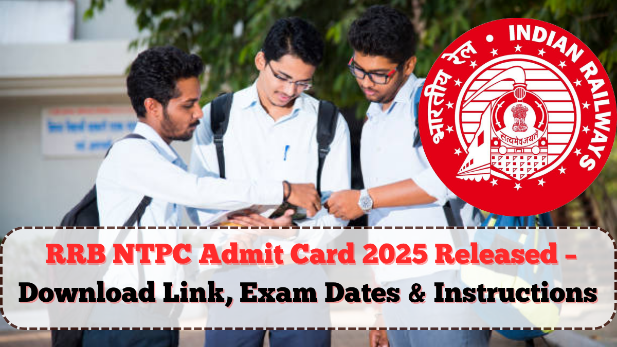 RRB NTPC Admit Card 2025 Released – Download Link, Exam Dates & Instructions Here