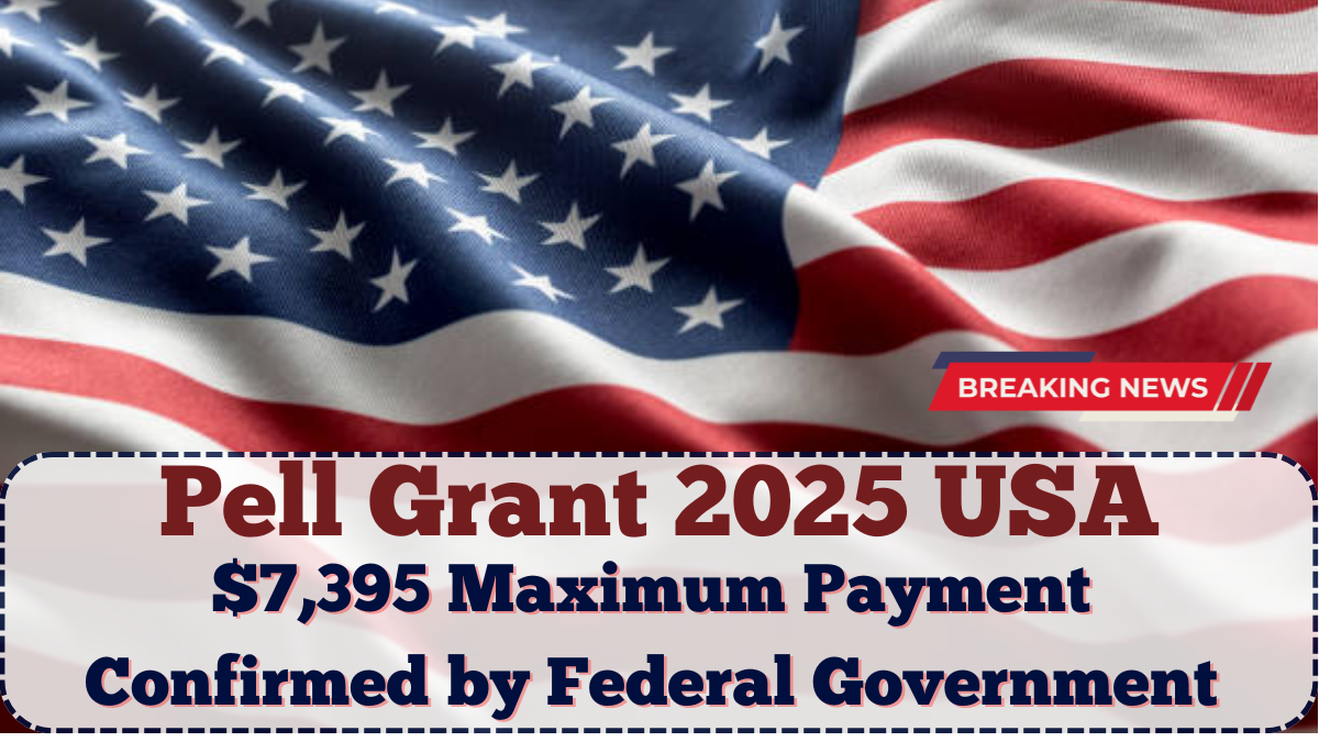Pell Grant 2025 USA: $7,395 Maximum Payment Confirmed by Federal Government